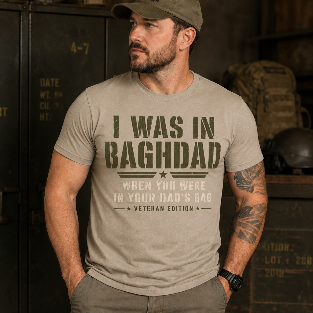 I Was In Baghdad When You Were In Your Dad's Bag T-Shirt | Military Humour | Veteran Gift | Forces humour